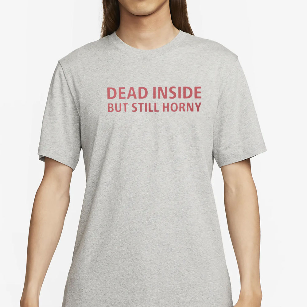 Dead Inside But Still Horny T-Shirt 4 Dead Inside But Still Horny T-Shirt2