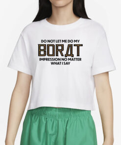 Do Not Let Me Do My Borat Impression No Matter What I Say T-Shirt4
