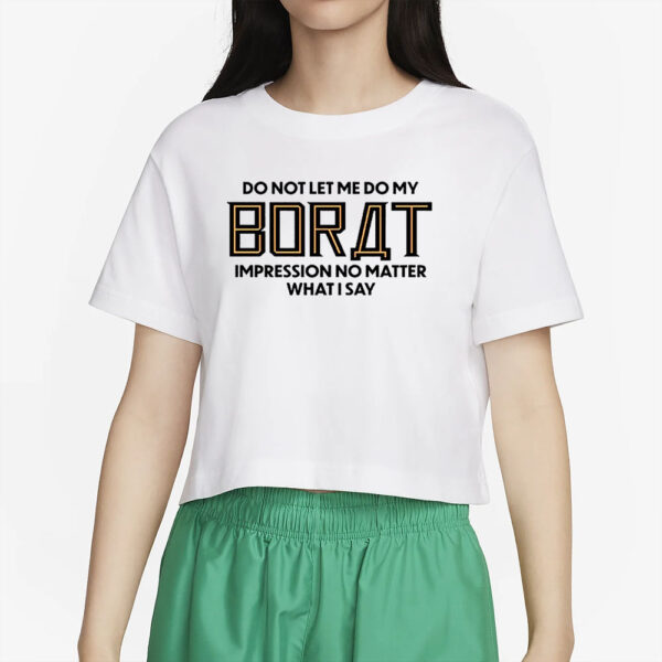 Do Not Let Me Do My Borat Impression No Matter What I Say T-Shirt4
