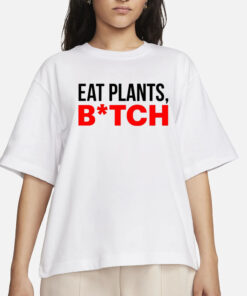 Eat Plants Bitch T-Shirt