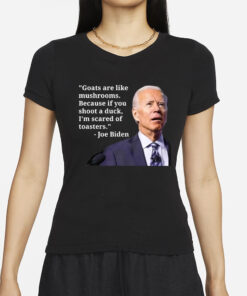 Goats Are Like Mushrooms Because If You Shoot A Duck I’m Scared Of Toasters T-Shirt