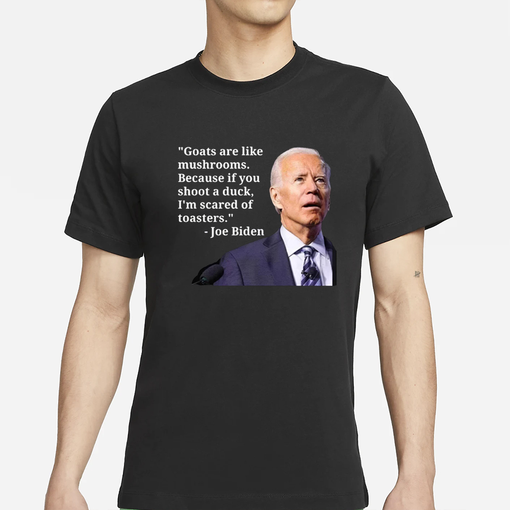 Goats Are Like Mushrooms Because If You Shoot A Duck I’m Scared Of Toasters T-Shirt 4 Goats Are Like Mushrooms Because If You Shoot A Duck I’m Scared Of Toasters T-Shirts