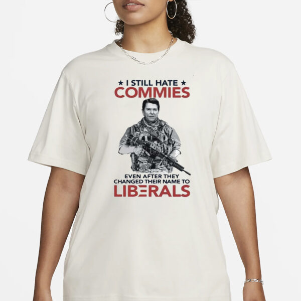 I Still Hate Commies Even After They Changed Their Name To Liberals T-Shirt3