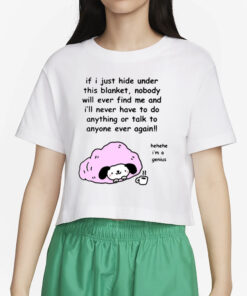 If I Just Hide Under This Blanket Nobody Will Ever Find Me And I'll Never Have To Do Anything Or Talk To Anyone Ever Again T-Shirt4