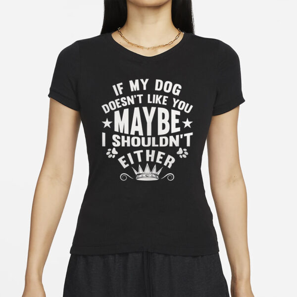 If My Dog Doesn’t Like You Maybe I Shouldn’t Either T-Shirt
