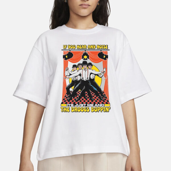 If You Hear Any Noise Its Just Me And The Droogs Boppin' T Shirt