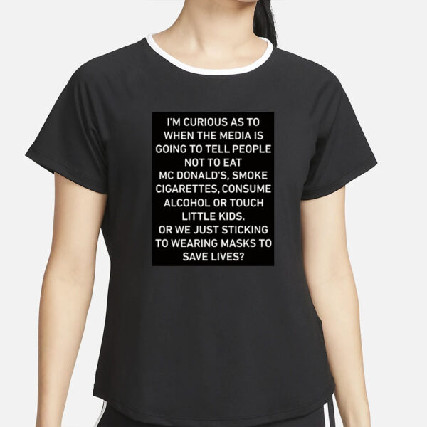 I'm Curious As To When The Media Is Going To Tell People Not To Eat Mcdonald's Smoke Cigarettes Consume Alcohol T-Shirt2