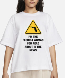 I'm The Florida Woman You Read About In The News T-Shirts