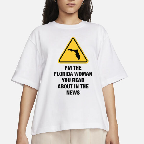 I'm The Florida Woman You Read About In The News T-Shirts