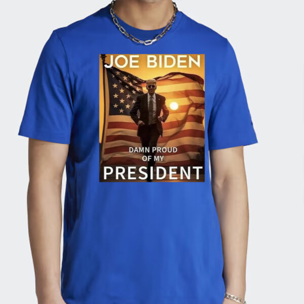 Joe Biden Damn Proud Of My President Shirt
