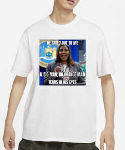 Letitia James He Cried Out To Μe A Big Man An Orange Man Tears In His Eyes T-Shirt