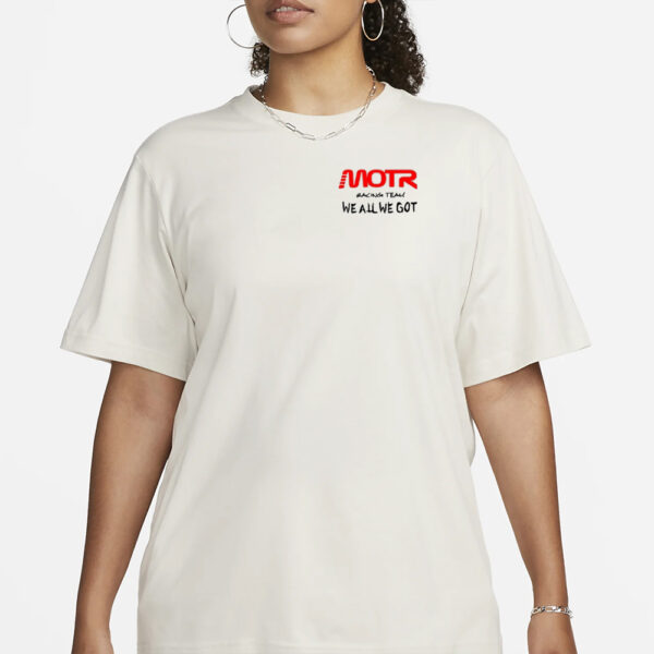 Motr Racing Team We All We Got T-Shirt3