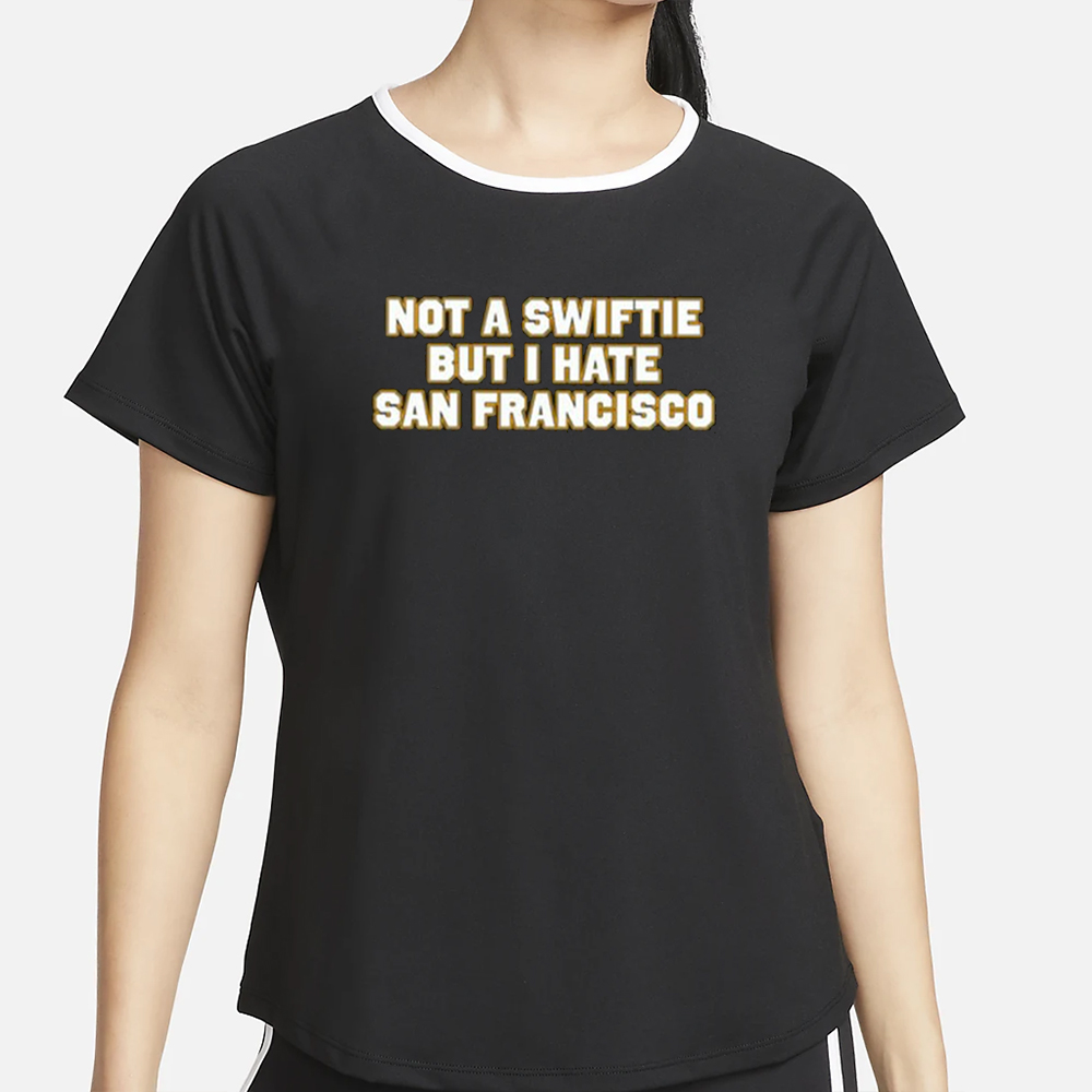 Not A Swiftie But I Hate San Francisco T-Shirt 4 Not A Swiftie But I Hate San Francisco T-Shirt2