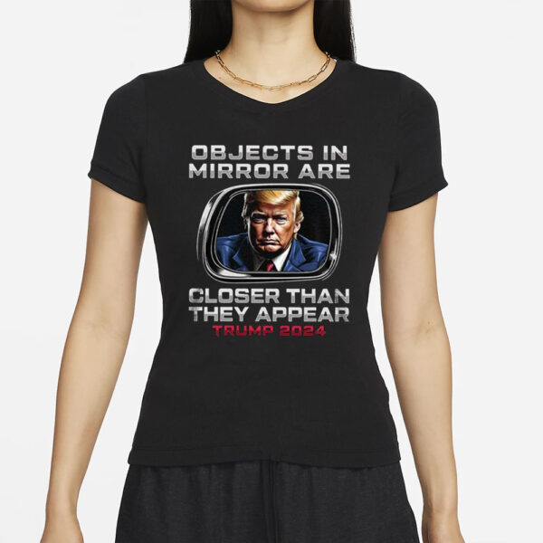 Objects In The Mirror Are Closer Than They Appear Trump 2024 T-Shirt