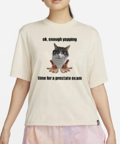 Ok Enough Yapping Time For A Prostate Exam T-Shirt4