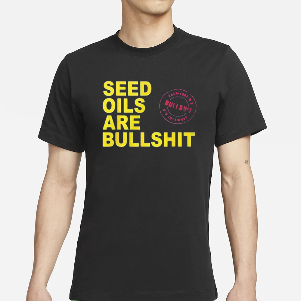 Seed Oils Are Bullshit T-Shirt 4 Seed Oils Are Bullshit T-Shirts