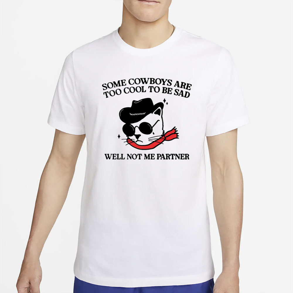 Some Cowboys Are Too Cool To Be Sad Well Not Me Partner T-Shirt 4 Some Cowboys Are Too Cool To Be Sad Well Not Me Partner T-Shirt2