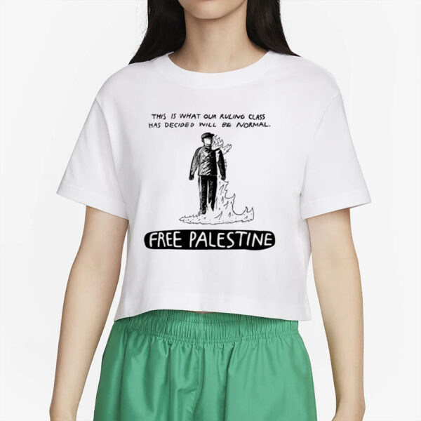 This Is What Our Ruling Class Has Decided Will Be Normal Free Palestine T-Shirt4