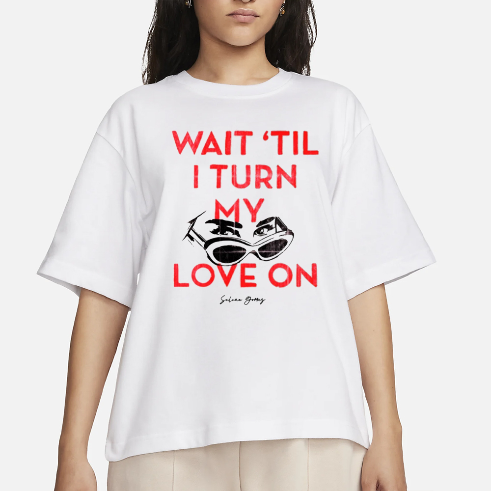 Wait 'Til I Turn My Love On T-Shirt 4 Wait 'Til I Turn My Love On T-Shirt