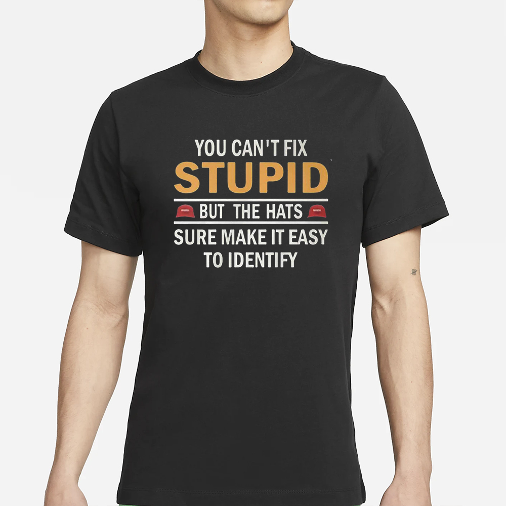 You Can’t Fix Stupid But The Hats Sure Make It Easy To Identify T-Shirt 4 You Can’t Fix Stupid But The Hats Sure Make It Easy To Identify T-Shirt