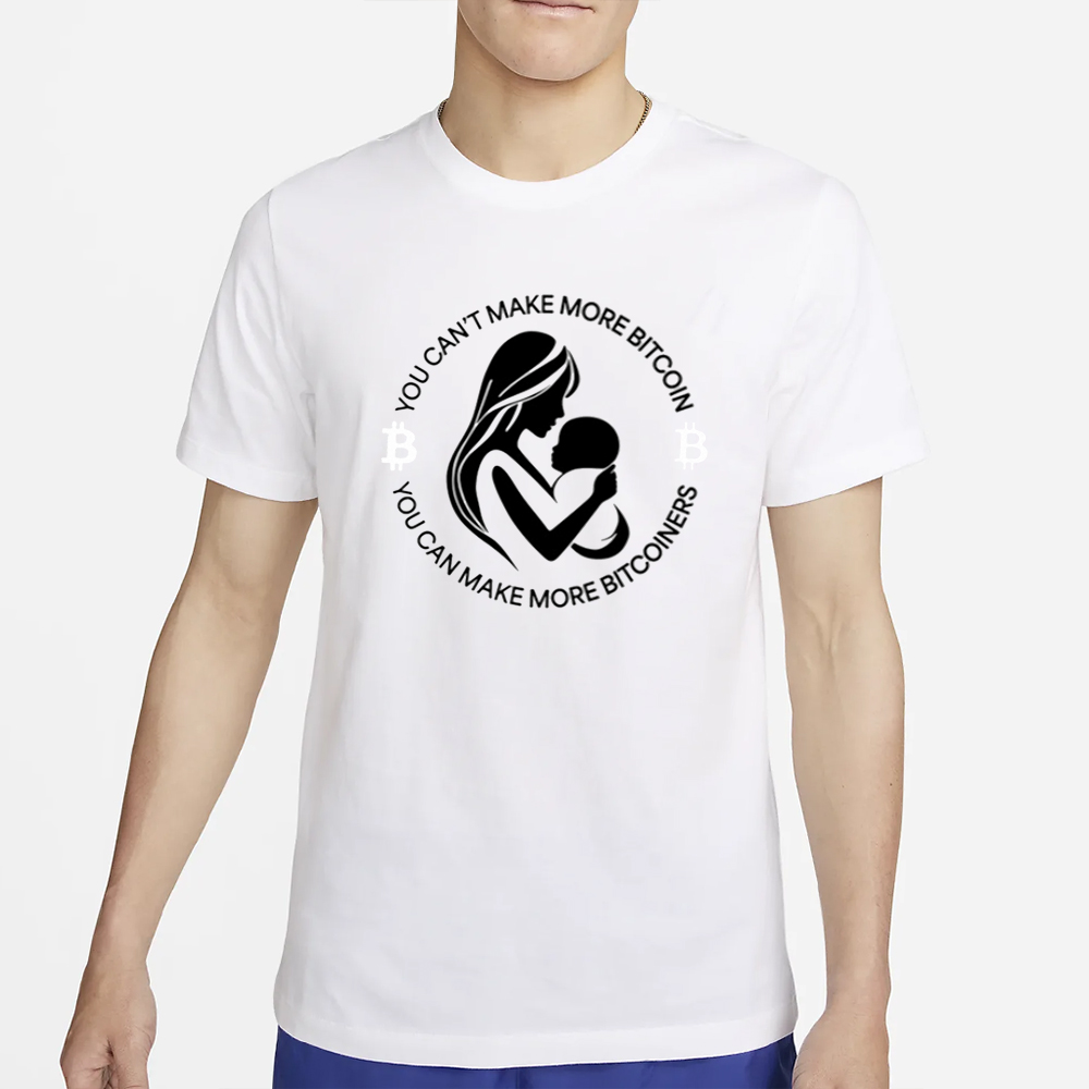 You Can't Make More Bitcoin You Can Make More Bitcoiners T-Shirt 4 You Can't Make More Bitcoin You Can Make More Bitcoiners T-Shirt2