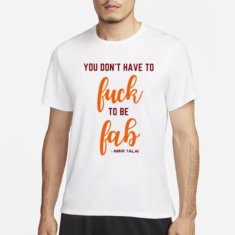 You Don’t Have To Fuck To Be Fab Amir Talai Shirt 4 You Don’t Have To Fuck To Be Fab Amir Talai Shirt1