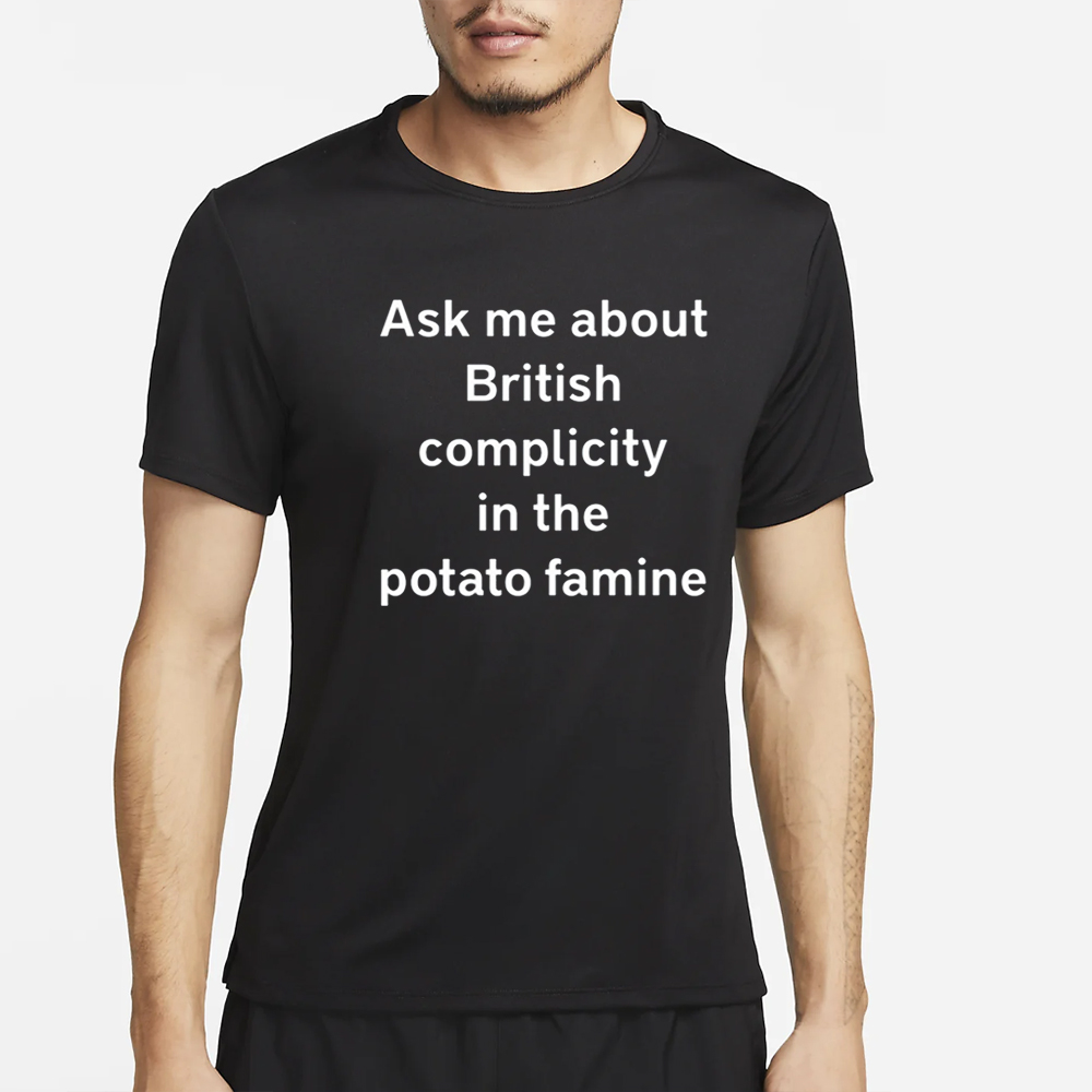 Ask Me About British Complicity In The Potato Famine T-Shirt 4 Ask Me About British Complicity In The Potato Famine T-Shirt2