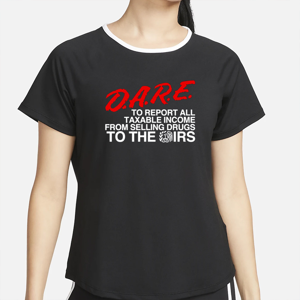 Barelylegal Store D.A.R.E. To Report All Taxable Income From Selling Drugs To The Irs T-Shirt2