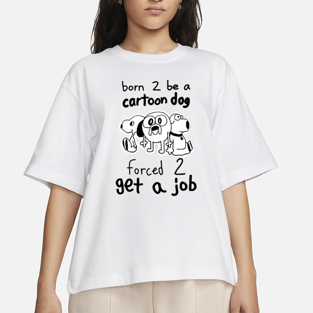 Born To Be A Cartoon Dog Forced Get A Job T Shirt 4 Born To Be A Cartoon Dog Forced Get A Job T Shirt