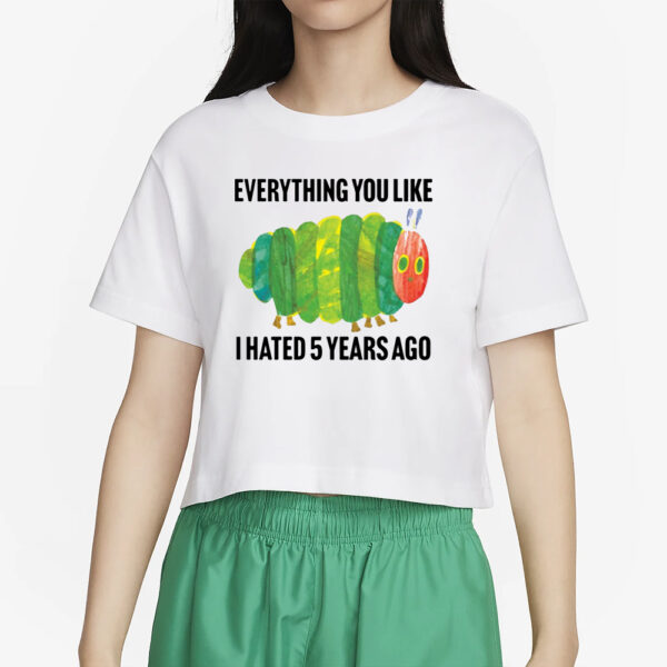 Caterpillar Everything You Like I Hated 5 Years Ago T-Shirt2
