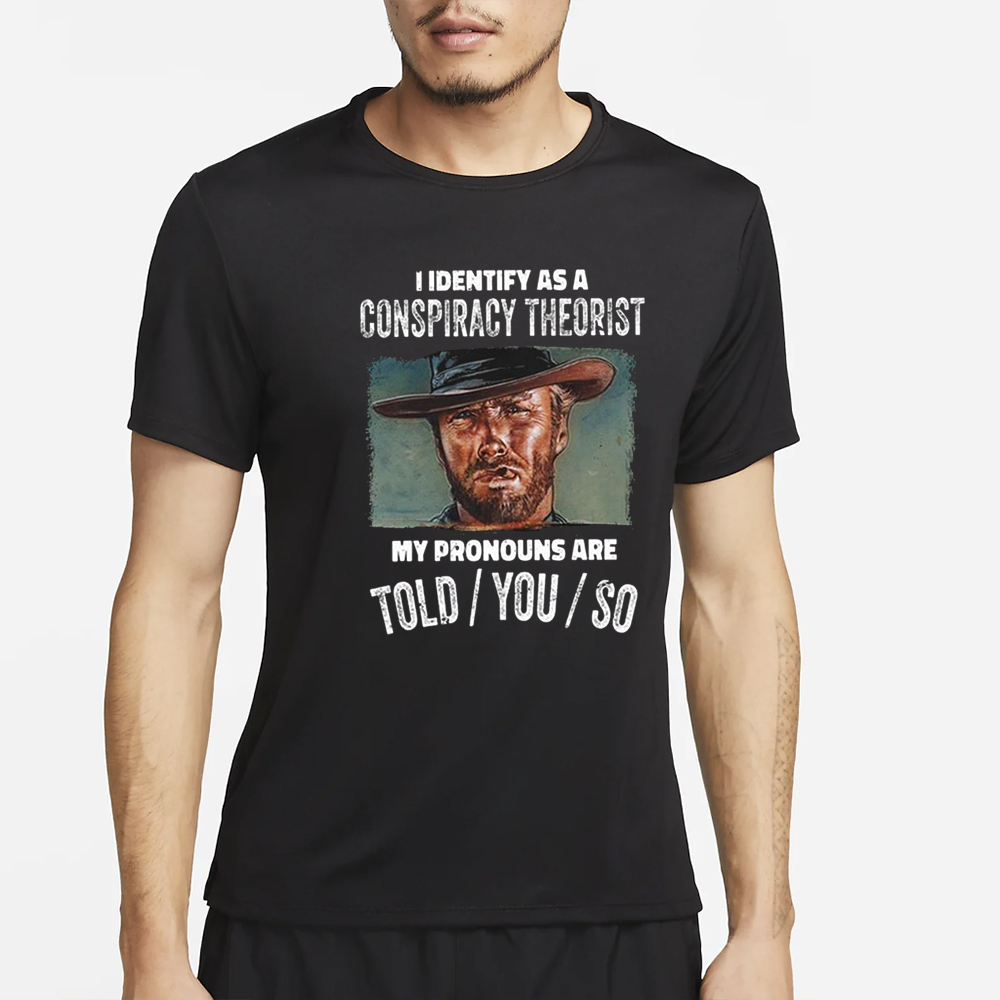 Clint Eastwood I Identify As A Conspiracy Theorist My Pronouns Are Told You So T-Shirt 4 Clint Eastwood I Identify As A Conspiracy Theorist My Pronouns Are Told You So T-Shirt2