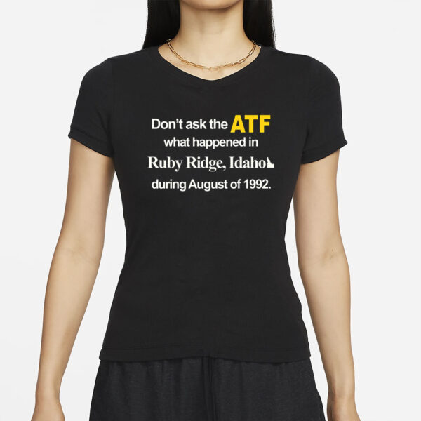 Dont Ask The Atf What Happened At Ruby Ridge Idaho During August Of 1992 T-Shirt