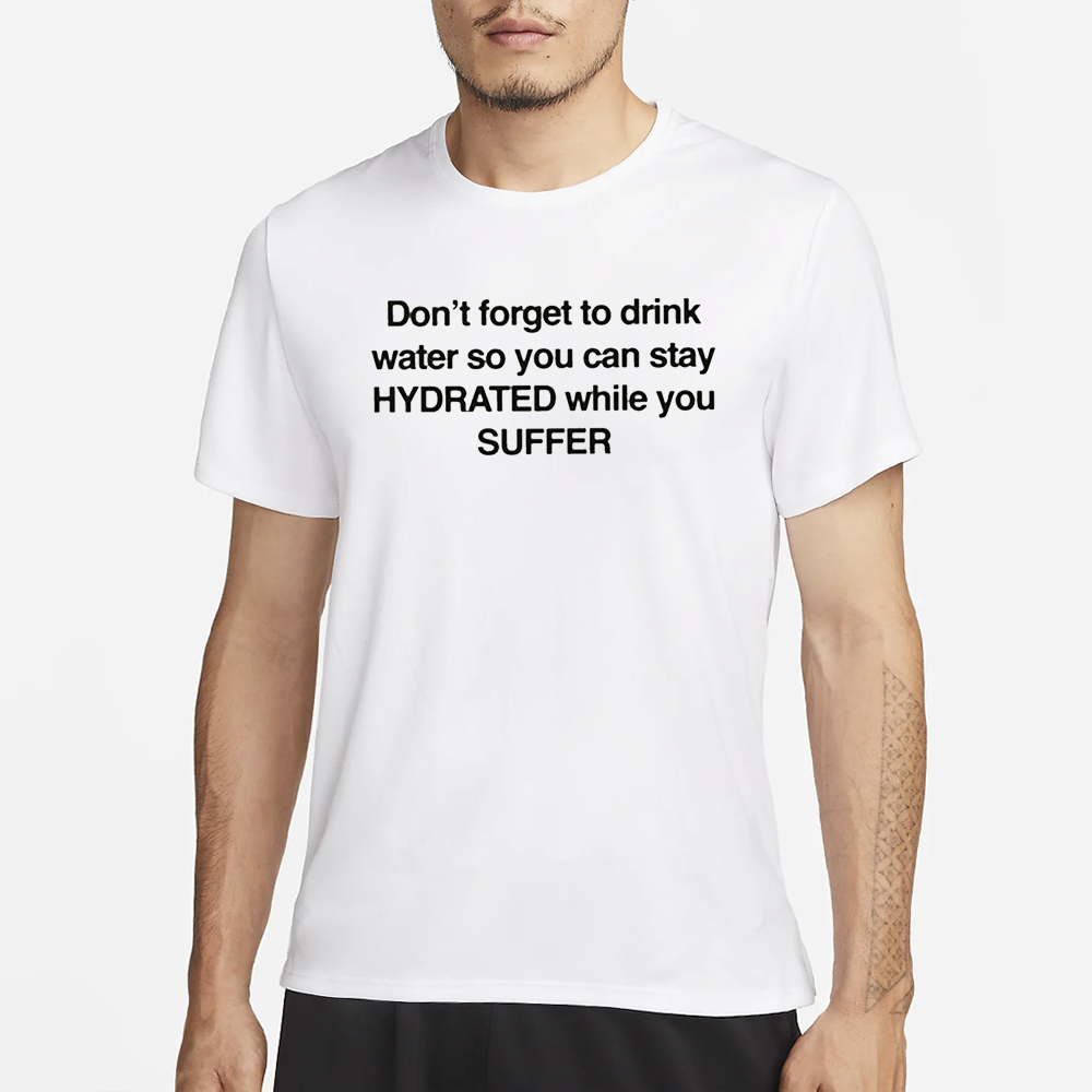 Don’t Forget To Drink Water So You Can Stay Hydrated While You Suffer T-Shirt 4 Don’t Forget To Drink Water So You Can Stay Hydrated While You Suffer T-Shirt1