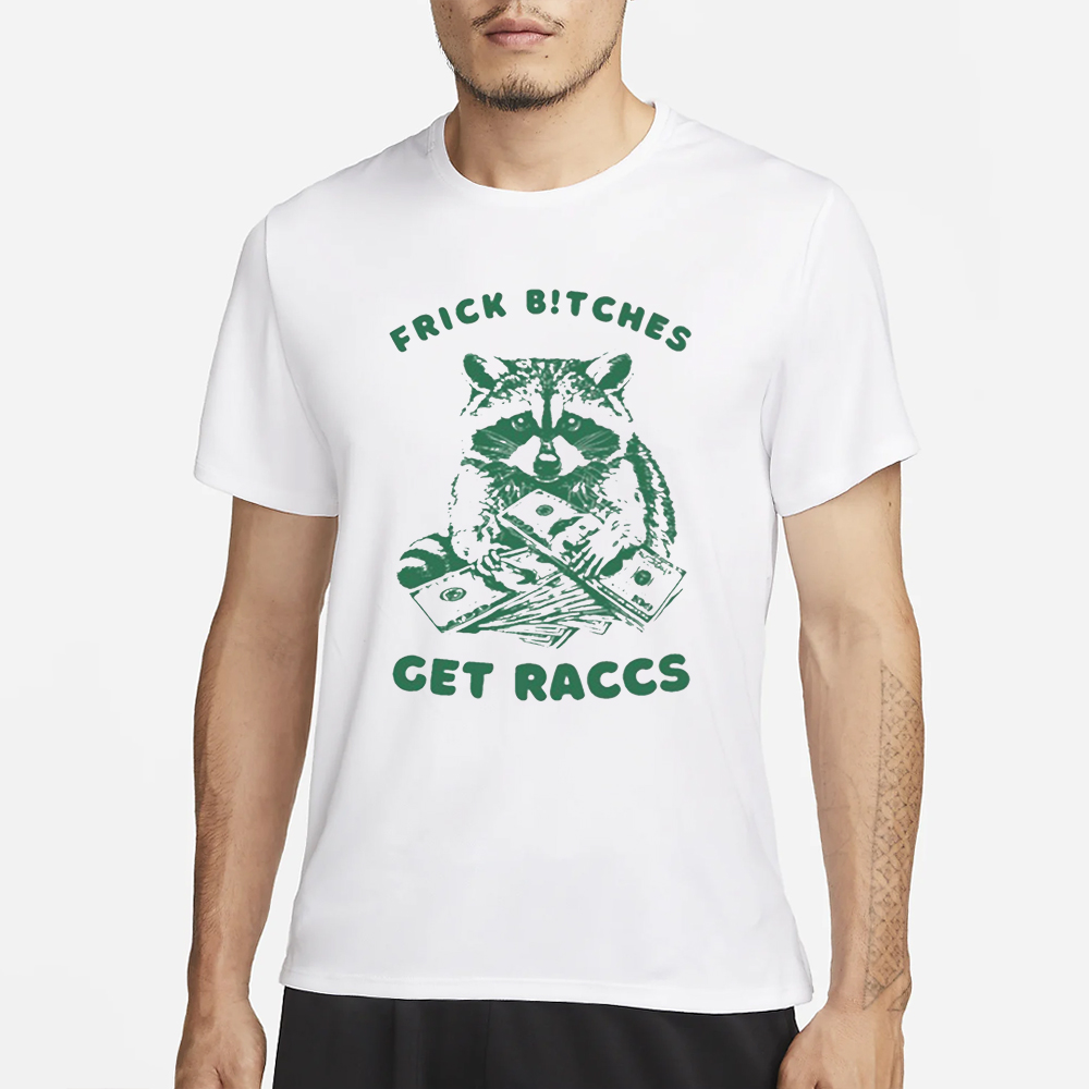 Frick Bitches Get Raccs T-Shirt 4 Frick Bitches Get Raccs T-Shirt1