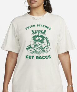 Frick Bitches Get Raccs T-Shirt3