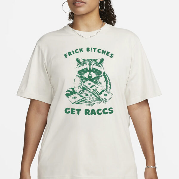 Frick Bitches Get Raccs T-Shirt3