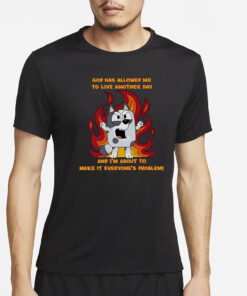 God Has Allowed Me To Live Another Day And I'm About To Make It Everyone's Problem T-Shirt4