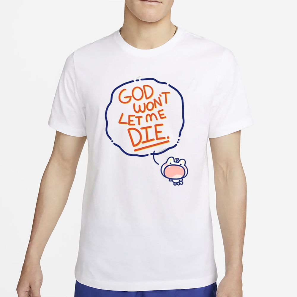 God Won't Let Me Die T Shirt 4 God Won't Let Me Die T Shirt2