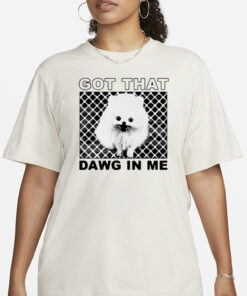 Got That Dawg In Me Pomeranian Dog T-Shirt3