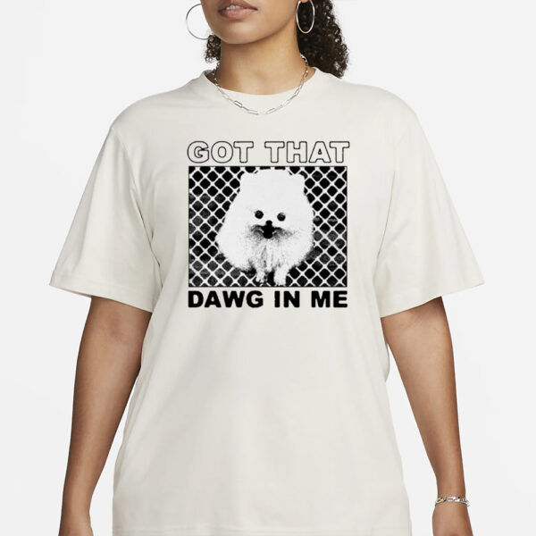 Got That Dawg In Me Pomeranian Dog T-Shirt3