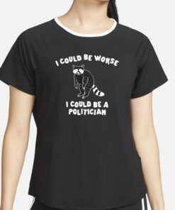 I Could Be Worse I Could Be A Politician T-Shirt2