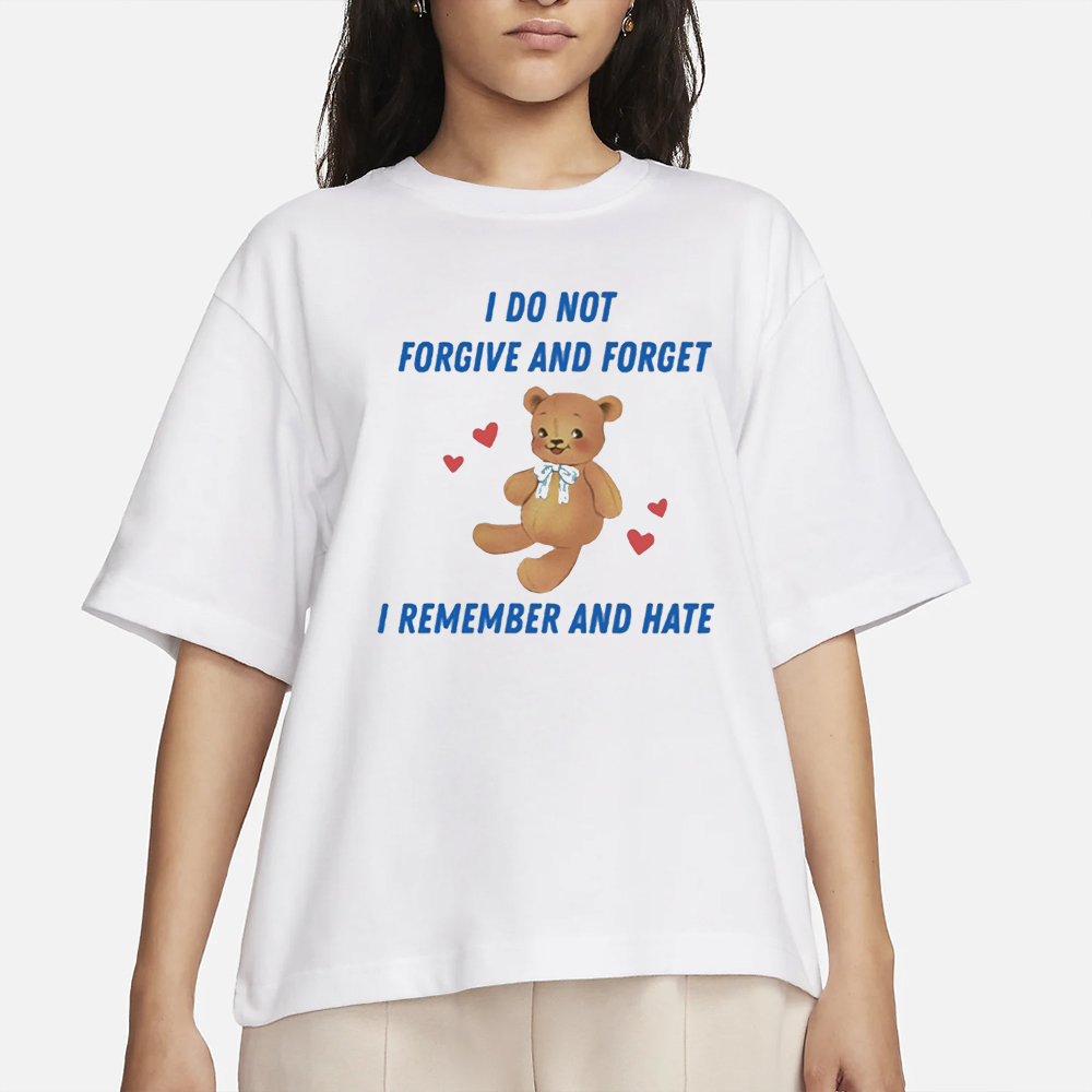 I Do Not Forgive And Forget I Remember And Hate T-Shirt 4 I Do Not Forgive And Forget I Remember And Hate T-Shirt