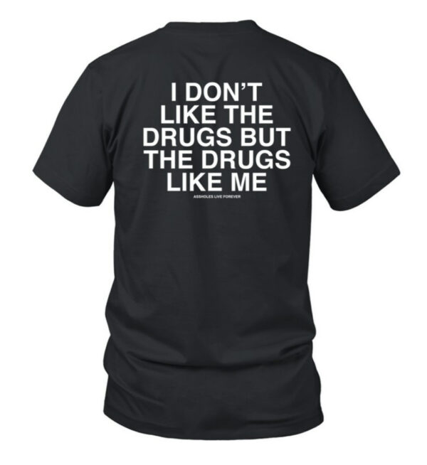 I Don't Like The Drugs But The Drugs Like Me Assholes Live Forever T-Shirt
