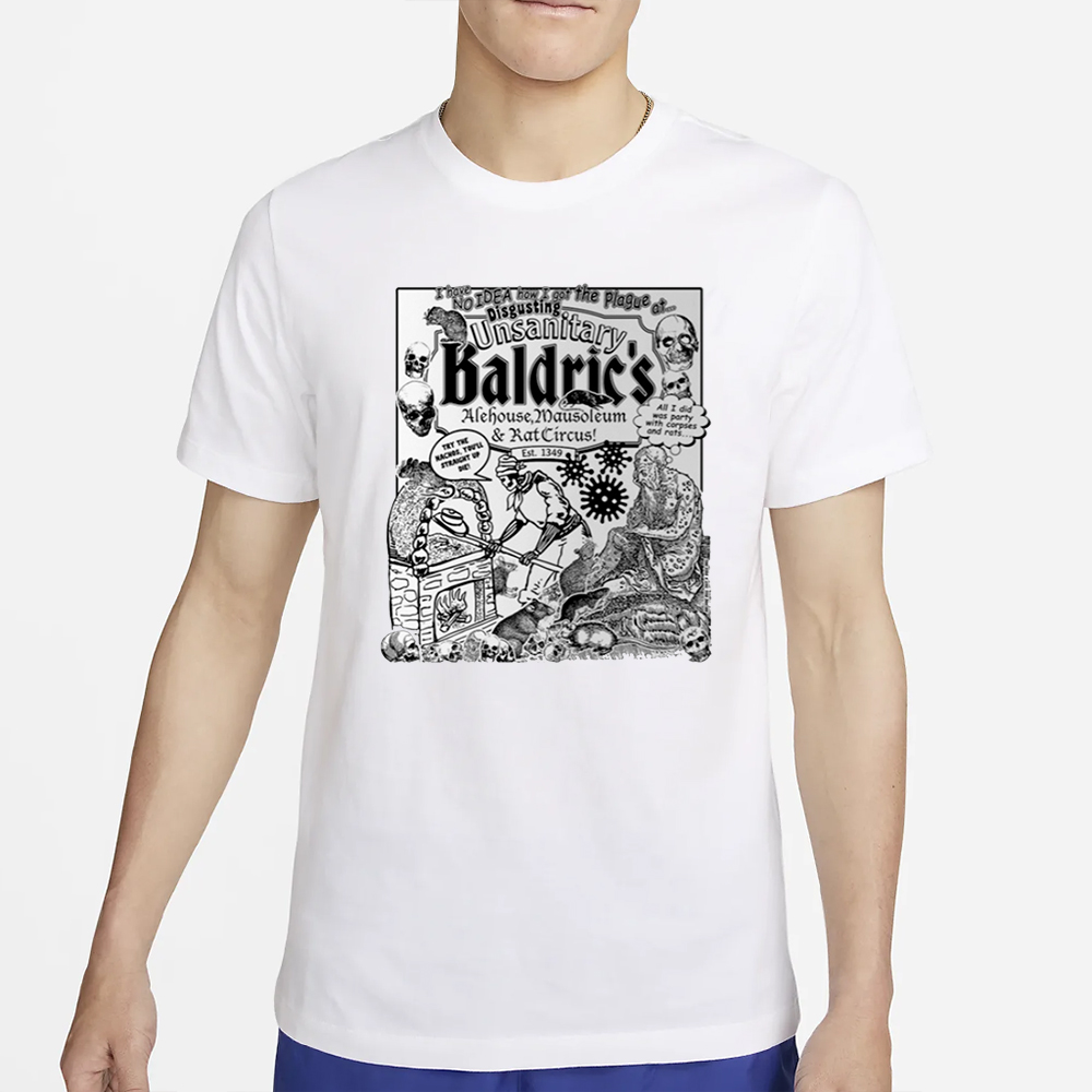 I Have No Idea How I Got The Plague At Disgusting Unsanitary Baldric's Alehouse Off T-Shirt 4 I Have No Idea How I Got The Plague At Disgusting Unsanitary Baldric's Alehouse Off T-Shirt2