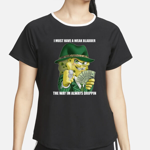 I Must Have A Weak Bladder The Way I'm Always Drippin T-Shirt2