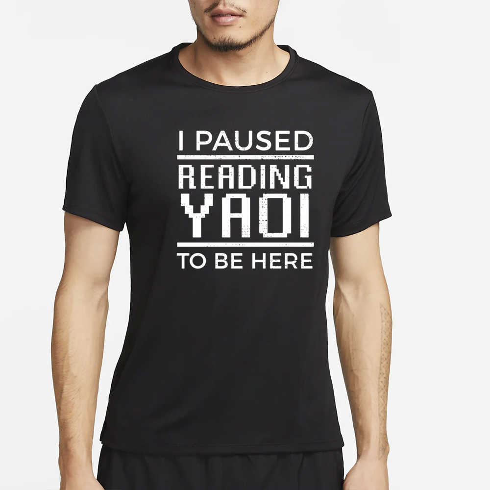 I Paused Reading Yaoi To Be Here T-Shirt 4 I Paused Reading Yaoi To Be Here T-Shirt2