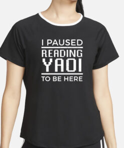 I Paused Reading Yaoi To Be Here T-Shirt4