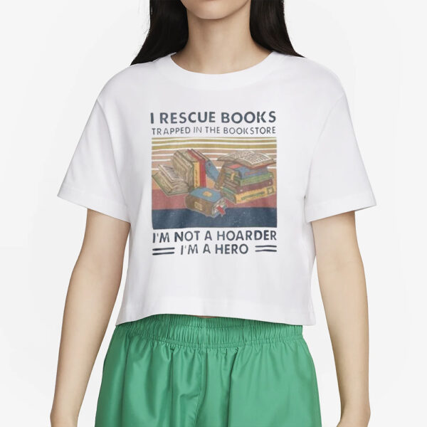 I Rescue Books Trapped In The Bookstore I’m Not A Hoarder I’m A Hero T-Shirt2