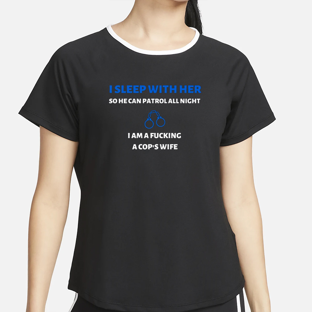 I Sleep With Her So He Can Patrol All Night I Am A Fucking A Cop's Wife T-Shirt 4 I Sleep With Her So He Can Patrol All Night I Am A Fucking A Cop's Wife T-Shirt2