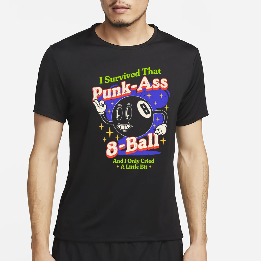I Survived That Punk Ass 8 Ball And I Only Cried A Little Bit T-Shirt 4 I Survived That Punk Ass 8 Ball And I Only Cried A Little Bit T-Shirt2